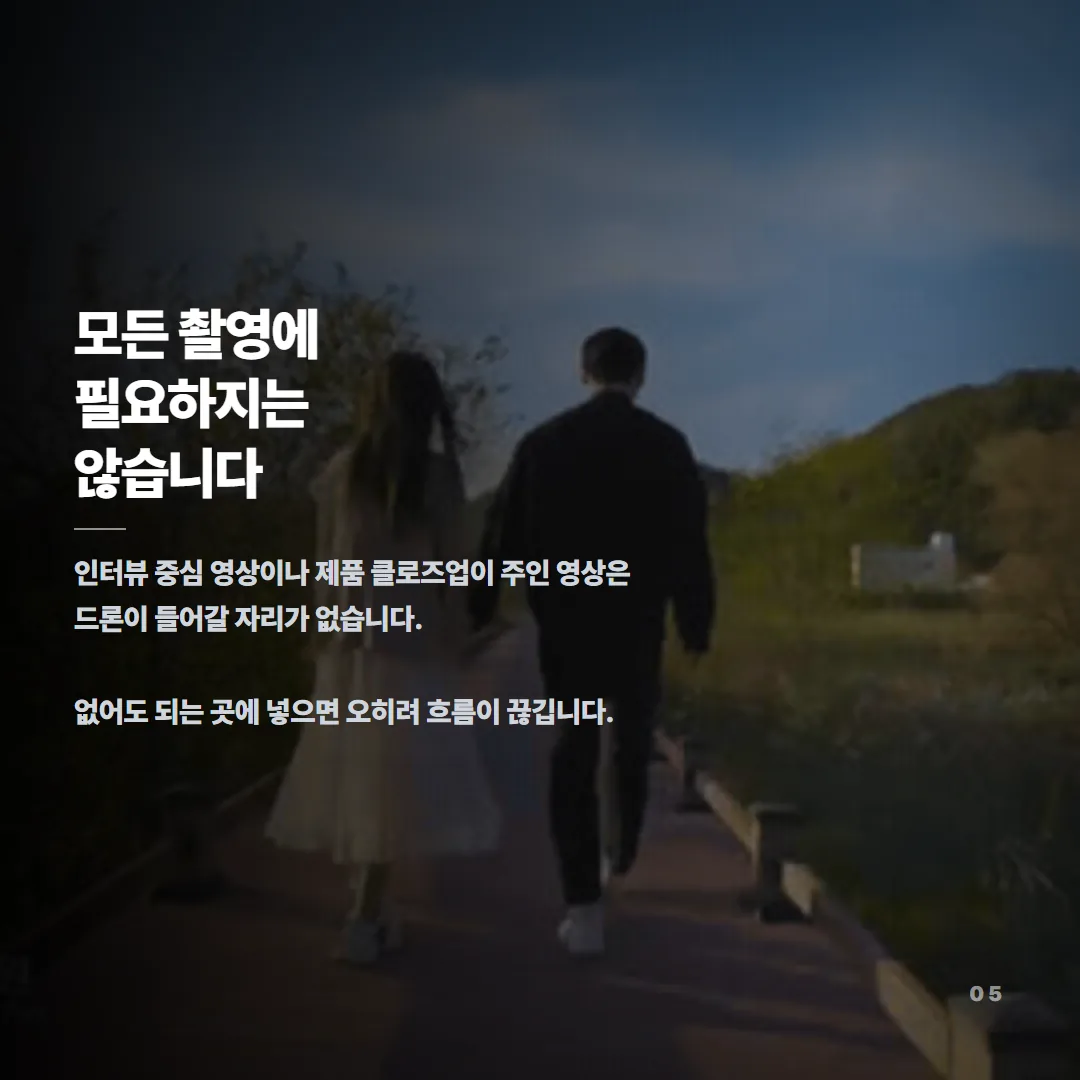 인터뷰 중심 영상이나 제품 클로즈업이 주인 영상에는 드론이 들어갈 자리가 없고, 필요 없는 곳에 넣으면 흐름이 끊긴다.