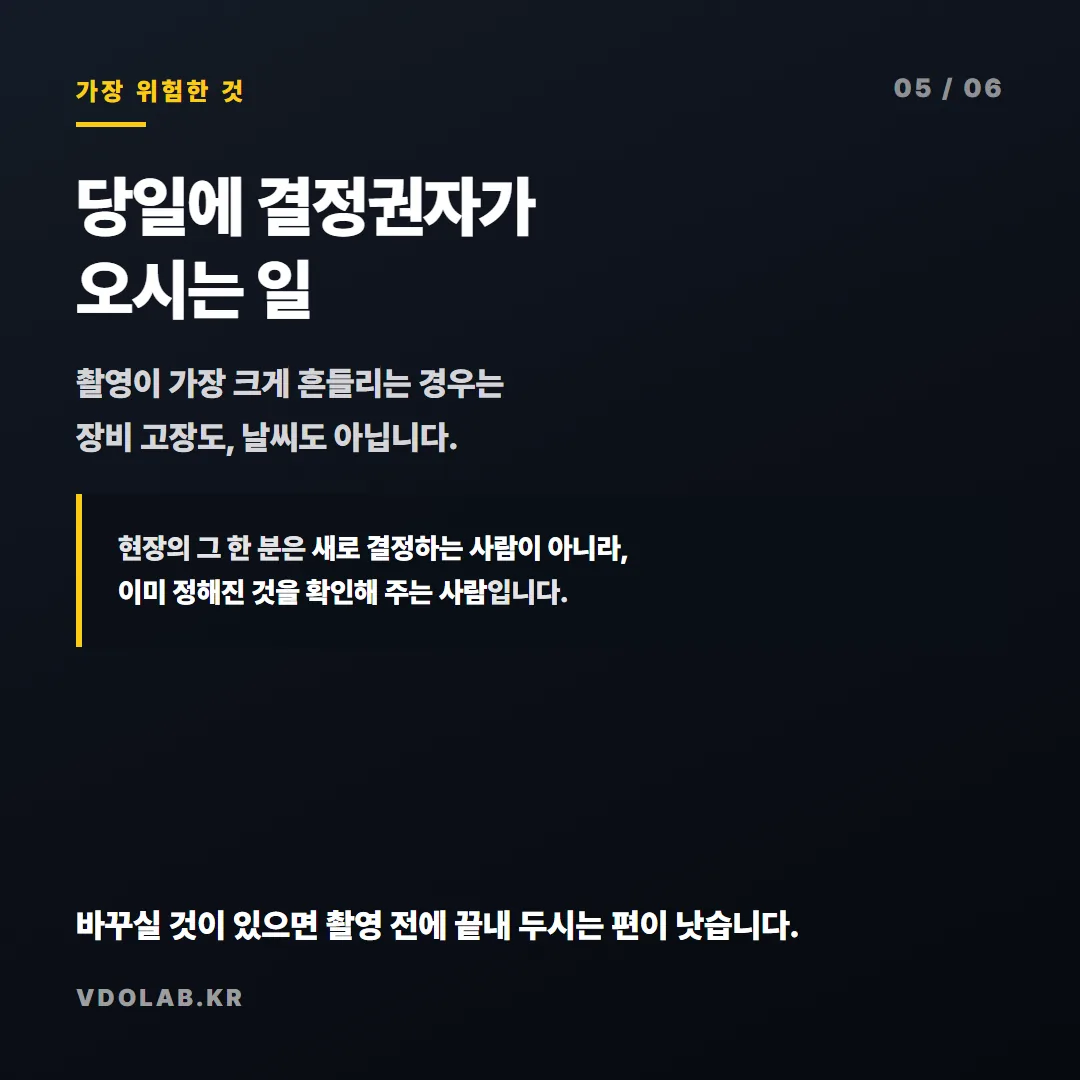 촬영이 가장 크게 흔들리는 것은 당일 결정권자가 나와 새로 결정하는 경우이며, 현장 담당자는 이미 정해진 것을 확인해 주는 역할이어야 합니다.
