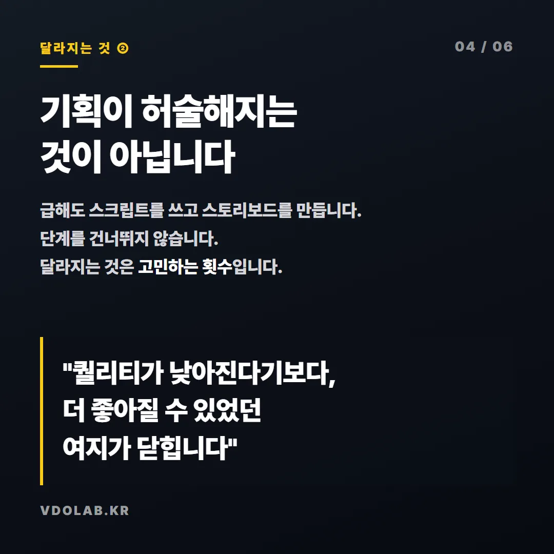 급한 일정에도 스크립트와 스토리보드를 건너뛰지 않지만, 고민하는 횟수가 줄어 더 좋아질 수 있었던 여지가 닫힙니다.