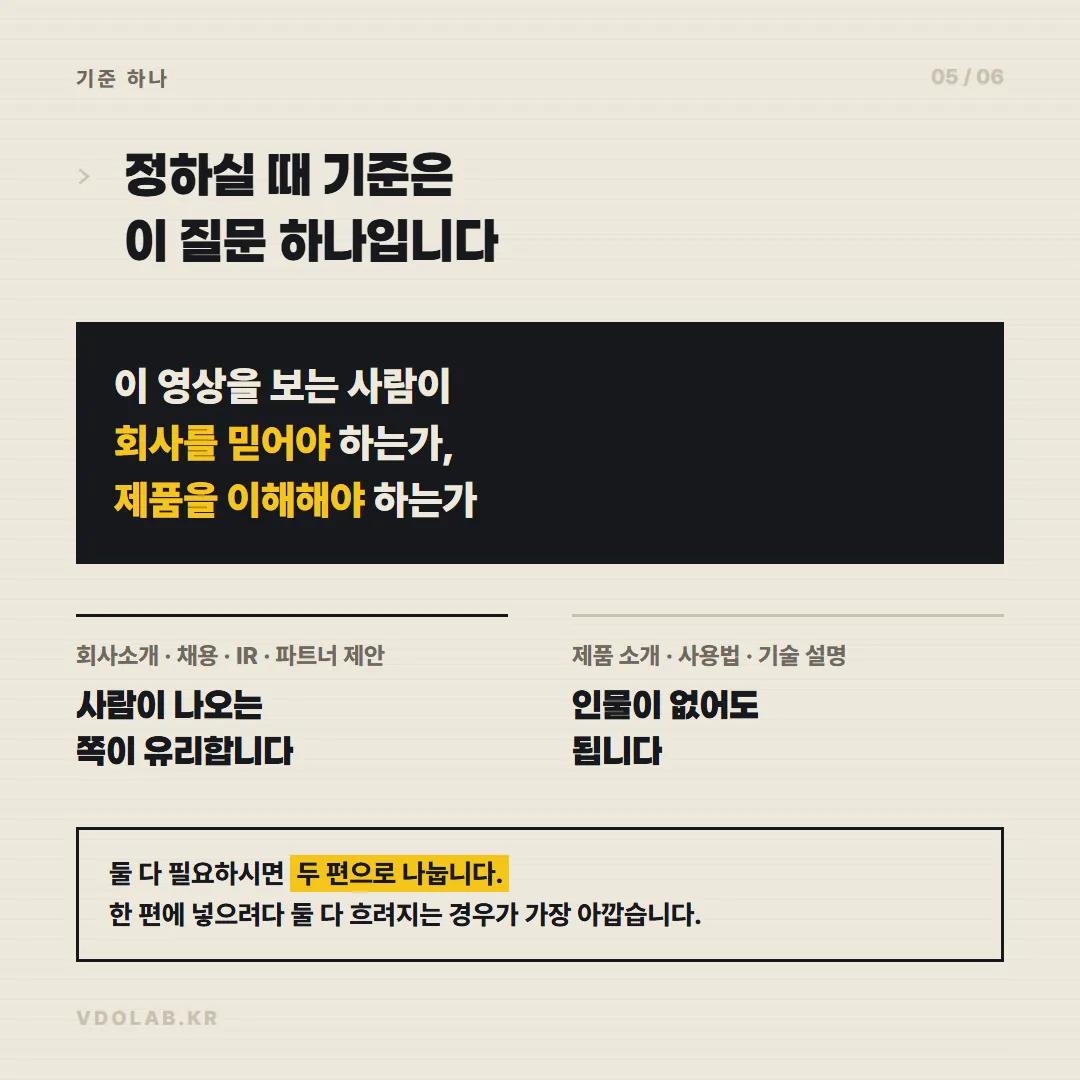 영상이 회사 신뢰를 전달해야 한다면 인물 출연이 유리하고 제품 이해가 목적이라면 인물 없이도 충분하므로, 목적에 따라 출연 여부를 결정합니다.